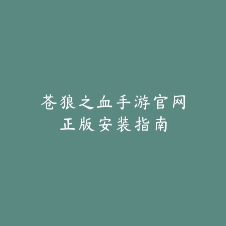 苍狼之血手游官网正版安装指南_绿色下载网_游戏攻略 苍狼之血手游官网正版安装指南-绿色下载网