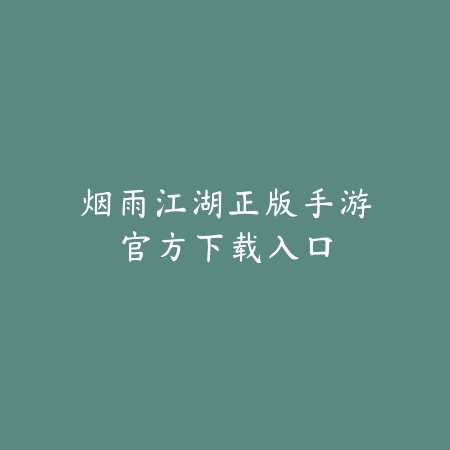 烟雨江湖正版手游官方下载入口_绿色下载网_游戏攻略 烟雨江湖正版手游官方下载入口-绿色下载网