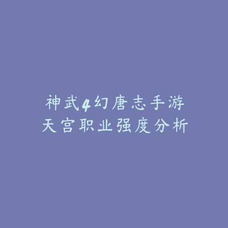 神武4幻唐志手游天宫职业强度分析_绿色下载网_游戏攻略 神武4幻唐志手游天宫职业强度分析-绿色下载网