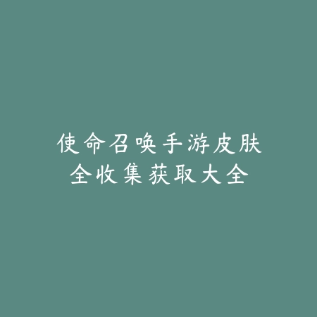 使命召唤手游皮肤全收集获取大全_绿色下载网_游戏攻略 使命召唤手游皮肤全收集获取大全-绿色下载网