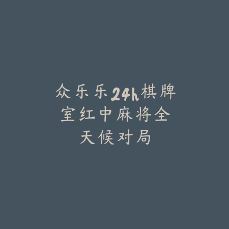 众乐乐24h棋牌室｜红中麻将：全天候对局_绿色下载网_游戏推荐_