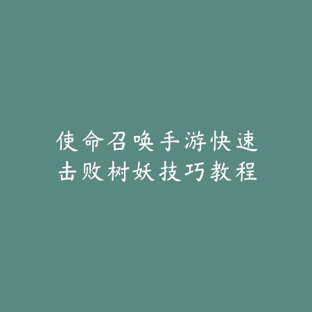 使命召唤手游快速击败树妖技巧教程_绿色下载网_游戏攻略 使命召唤手游快速击败树妖技巧教程-绿色下载网