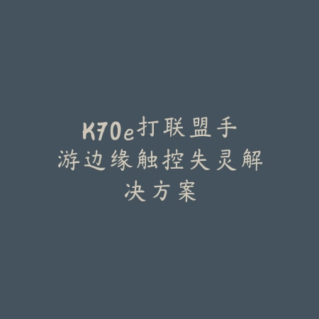 K70e打联盟手游边缘触控失灵解决方案_绿色下载网_游戏攻略 K70e打联盟手游边缘触控失灵解决方案-绿色下载网