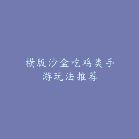 横版沙盒吃鸡类手游玩法推荐_绿色下载网_游戏推荐 横版沙盒吃鸡类手游玩法推荐-绿色下载网