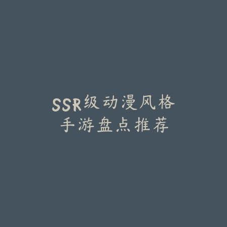 SSR级动漫风格手游盘点推荐_绿色下载网_游戏推荐 SSR级动漫风格手游盘点推荐-绿色下载网