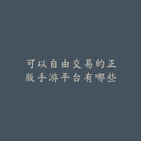可以自由交易的正版手游平台有哪些_绿色下载网_游戏推荐 可以自由交易的正版手游平台有哪些-绿色下载网