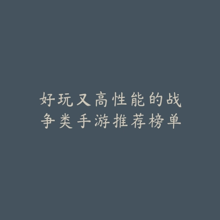 好玩又高性能的战争类手游推荐榜单_绿色下载网_游戏推荐 好玩又高性能的战争类手游推荐榜单-绿色下载网