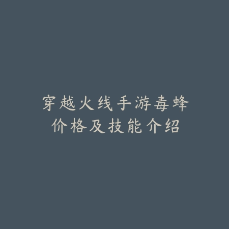 穿越火线手游毒蜂价格及技能介绍_绿色下载网_游戏攻略 穿越火线手游毒蜂价格及技能介绍-绿色下载网