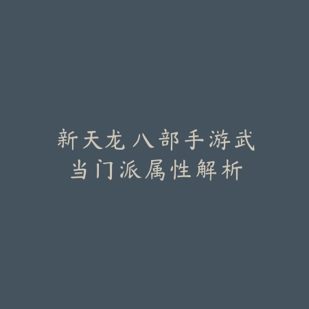 新天龙八部手游武当门派属性解析_绿色下载网_游戏攻略 新天龙八部手游武当门派属性解析-绿色下载网