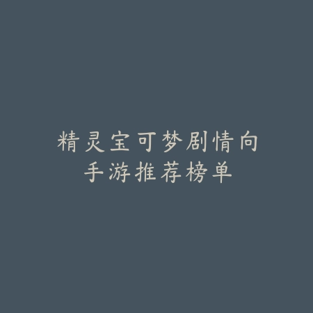 精灵宝可梦剧情向手游推荐榜单_绿色下载网_游戏推荐 精灵宝可梦剧情向手游推荐榜单-绿色下载网