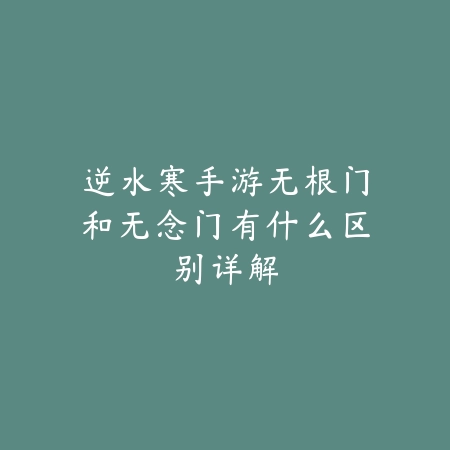 逆水寒手游无根门和无念门有什么区别详解_绿色下载网_游戏攻略 逆水寒手游无根门和无念门有什么区别详解-绿色下载网