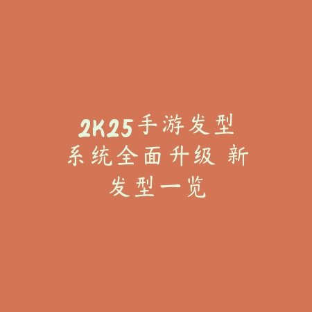 2K25手游发型系统全面升级 新发型一览_绿色下载网_游戏攻略 2K25手游发型系统全面升级 新发型一览-绿色下载网