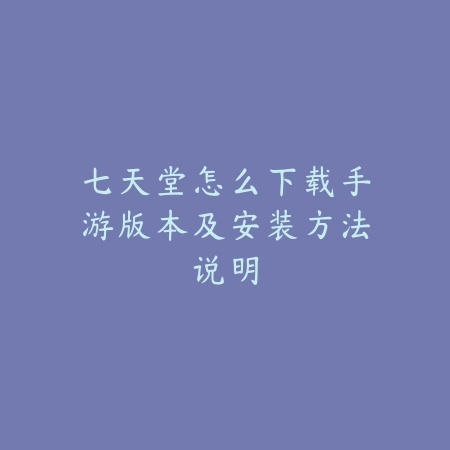 七天堂怎么下载手游版本及安装方法说明_绿色下载网_游戏攻略 七天堂怎么下载手游版本及安装方法说明-绿色下载网