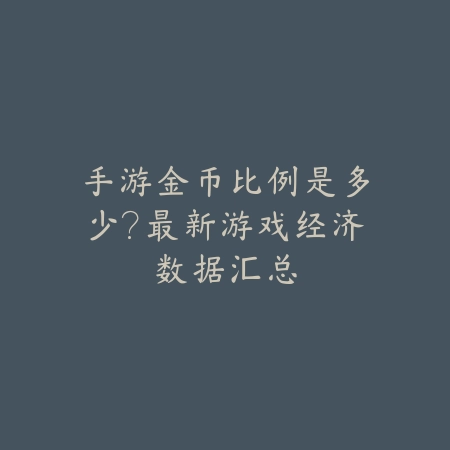 手游金币比例是多少?最新游戏经济数据汇总_绿色下载网_手游资讯 手游金币比例是多少?最新游戏经济数据汇总-绿色下载网