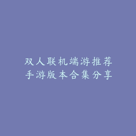 双人联机端游推荐手游版本合集分享_绿色下载网_游戏推荐 双人联机端游推荐手游版本合集分享-绿色下载网