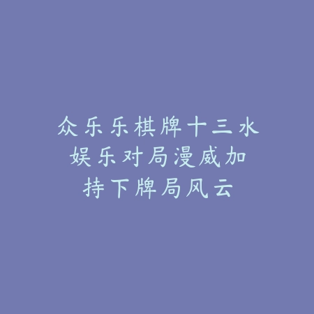 众乐乐棋牌十三水娱乐对局：漫威加持下牌局风云_绿色下载网_游戏推荐_