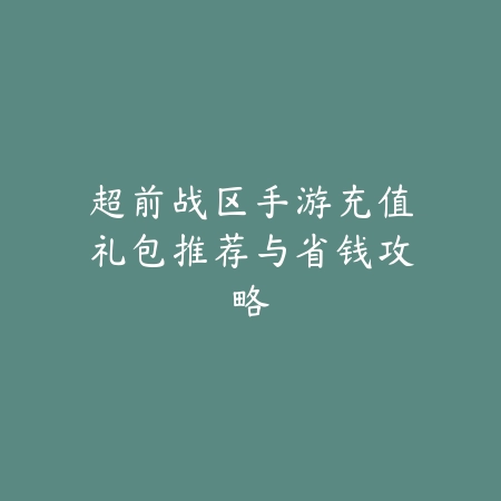 超前战区手游充值礼包推荐与省钱攻略_绿色下载网_游戏攻略 超前战区手游充值礼包推荐与省钱攻略-绿色下载网