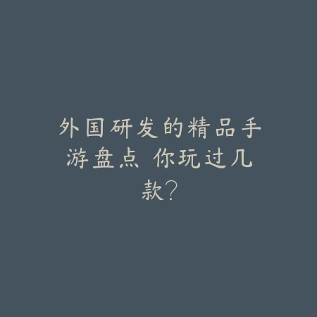 外国研发的精品手游盘点 你玩过几款?_绿色下载网_游戏推荐 外国研发的精品手游盘点 你玩过几款?-绿色下载网