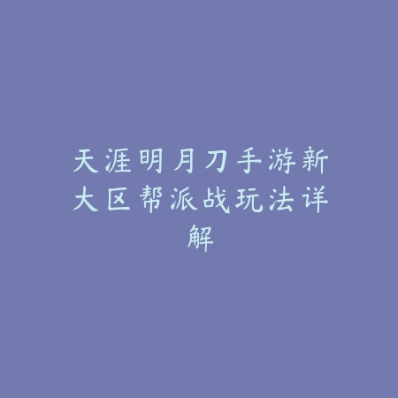 天涯明月刀手游新大区帮派战玩法详解_绿色下载网_游戏攻略 天涯明月刀手游新大区帮派战玩法详解-绿色下载网