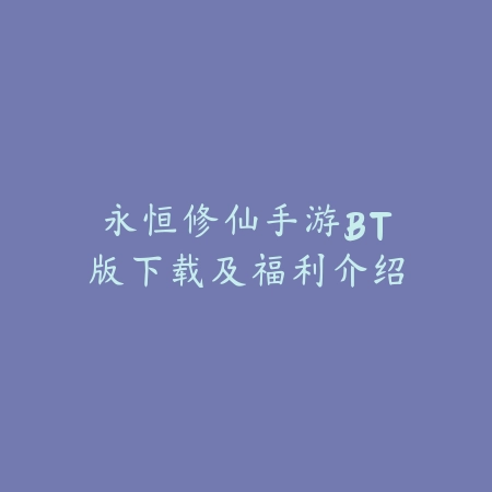 永恒修仙手游BT版下载及福利介绍_绿色下载网_手游资讯 永恒修仙手游BT版下载及福利介绍-绿色下载网