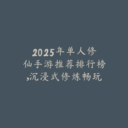 2025年单人修仙手游推荐排行榜,沉浸式修炼畅玩无压力_绿色下载网_游戏推荐 2025年单人修仙手游推荐排行榜,沉浸式修炼畅玩无压力-绿色下载网