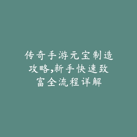 传奇手游元宝制造攻略,新手快速致富全流程详解_绿色下载网_游戏攻略 传奇手游元宝制造攻略,新手快速致富全流程详解-绿色下载网