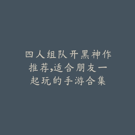 四人组队开黑神作推荐,适合朋友一起玩的手游合集_绿色下载网_游戏推荐 四人组队开黑神作推荐,适合朋友一起玩的手游合集-绿色下载网