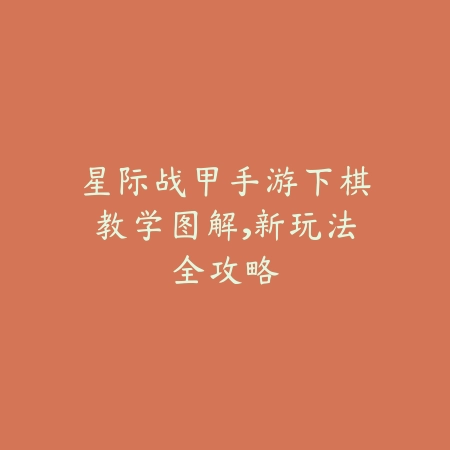 星际战甲手游下棋教学图解,新玩法全攻略_绿色下载网_游戏攻略 星际战甲手游下棋教学图解,新玩法全攻略-绿色下载网