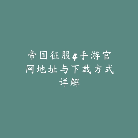 帝国征服4手游官网地址与下载方式详解_绿色下载网_手游资讯 帝国征服4手游官网地址与下载方式详解-绿色下载网