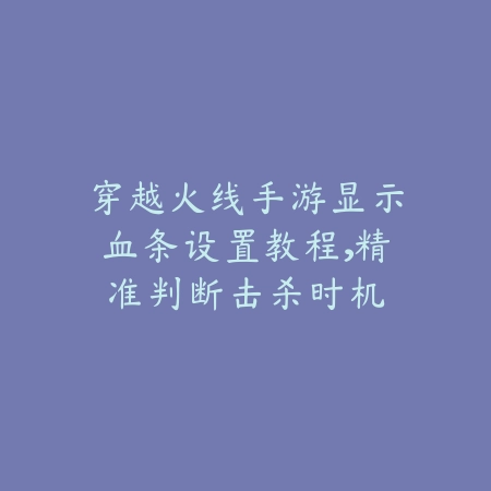 穿越火线手游显示血条设置教程,精准判断击杀时机_绿色下载网_游戏攻略 穿越火线手游显示血条设置教程,精准判断击杀时机-绿色下载网