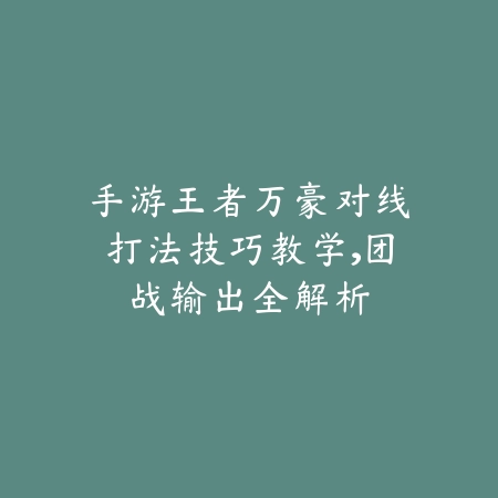 手游王者万豪对线打法技巧教学,团战输出全解析_绿色下载网_游戏攻略 手游王者万豪对线打法技巧教学,团战输出全解析-绿色下载网