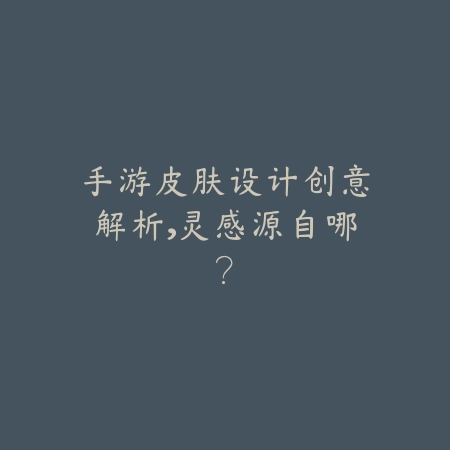 手游皮肤设计创意解析,灵感源自哪?_绿色下载网_手游资讯 手游皮肤设计创意解析,灵感源自哪?-绿色下载网