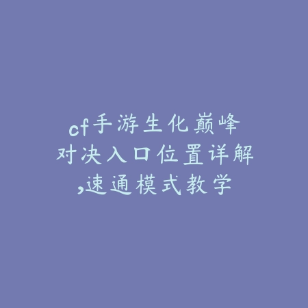 cf手游生化巅峰对决入口位置详解,速通模式教学_绿色下载网_游戏攻略 cf手游生化巅峰对决入口位置详解,速通模式教学-绿色下载网