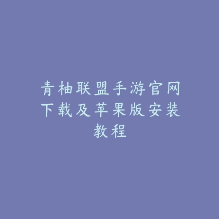 青柚联盟手游官网下载及苹果版安装教程_绿色下载网_手游资讯 青柚联盟手游官网下载及苹果版安装教程-绿色下载网