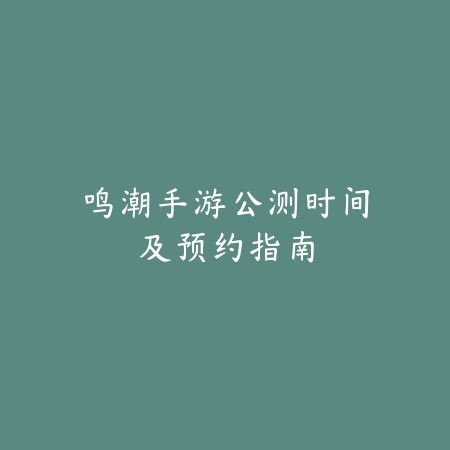 鸣潮手游公测时间及预约指南_绿色下载网_手游资讯 鸣潮手游公测时间及预约指南-绿色下载网