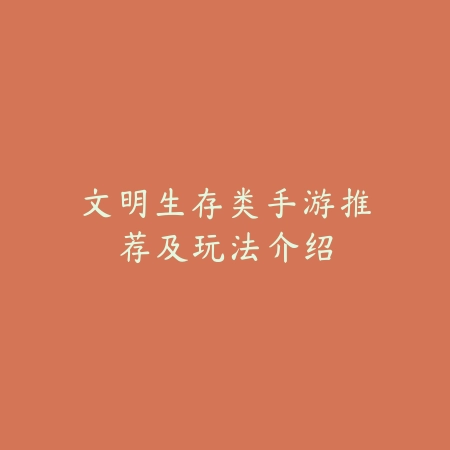 文明生存类手游推荐及玩法介绍_绿色下载网_手游推荐_