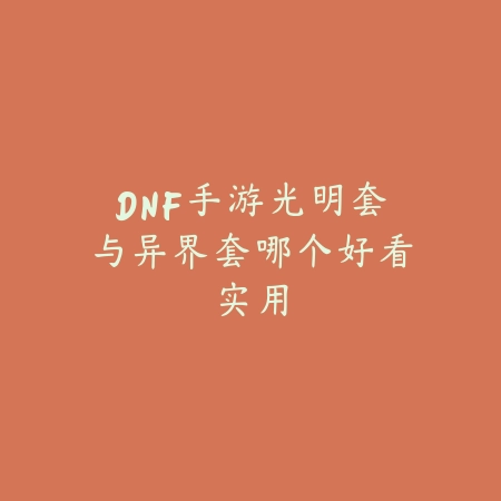 DNF手游光明套与异界套哪个好看实用_绿色下载网_游戏攻略 DNF手游光明套与异界套哪个好看实用-绿色下载网