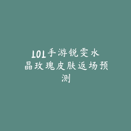 LOL手游锐雯水晶玫瑰皮肤返场预测_绿色下载网_手游资讯_