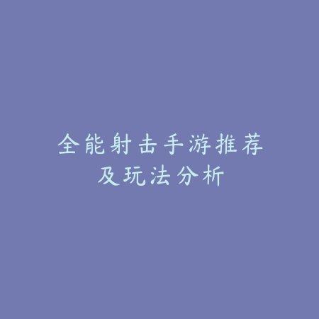全能射击手游推荐及玩法分析_绿色下载网_游戏推荐 全能射击手游推荐及玩法分析-绿色下载网