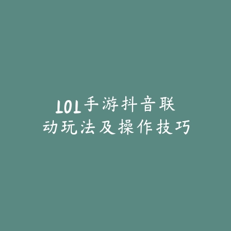 LOL手游抖音联动玩法及操作技巧_绿色下载网_游戏攻略 LOL手游抖音联动玩法及操作技巧-绿色下载网