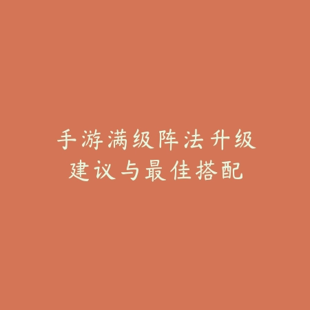 手游满级阵法升级建议与最佳搭配_绿色下载网_游戏攻略 手游满级阵法升级建议与最佳搭配-绿色下载网