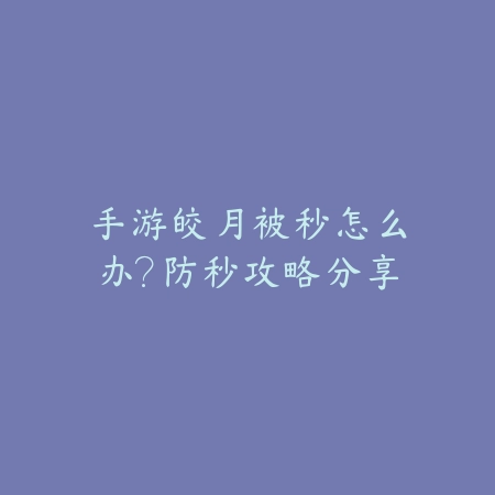 手游皎月被秒怎么办?防秒攻略分享_绿色下载网_游戏攻略 手游皎月被秒怎么办?防秒攻略分享-绿色下载网