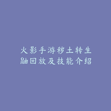 火影手游秽土转生鼬回放及技能介绍_绿色下载网_游戏攻略 火影手游秽土转生鼬回放及技能介绍-绿色下载网