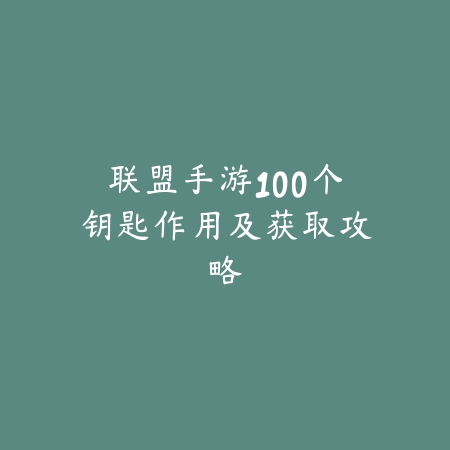 联盟手游100个钥匙作用及获取攻略_绿色下载网_游戏攻略_