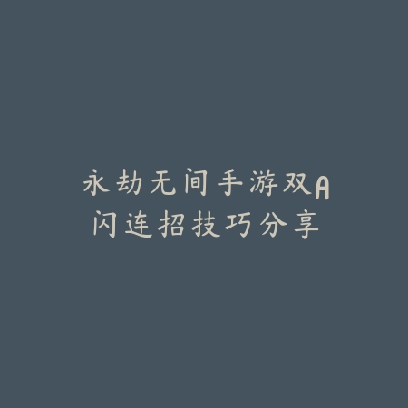 永劫无间手游双A闪连招技巧分享_绿色下载网_游戏攻略 永劫无间手游双A闪连招技巧分享-绿色下载网