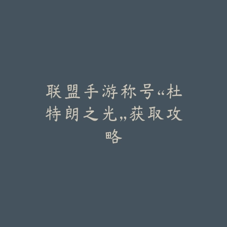联盟手游称号“杜特朗之光”获取攻略_绿色下载网_游戏攻略 联盟手游称号“杜特朗之光”获取攻略-绿色下载网
