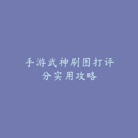 手游武神刷图打评分实用攻略_绿色下载网_游戏攻略 手游武神刷图打评分实用攻略-绿色下载网