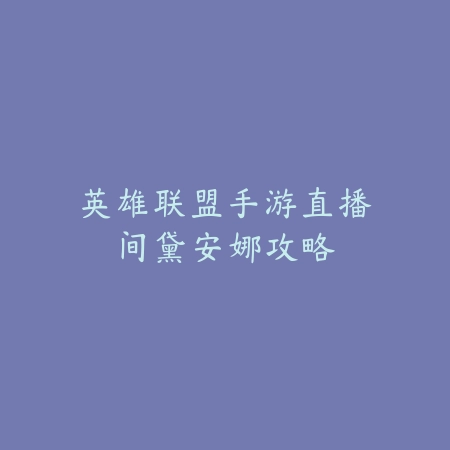 英雄联盟手游直播间黛安娜攻略_绿色下载网_游戏攻略 英雄联盟手游直播间黛安娜攻略-绿色下载网