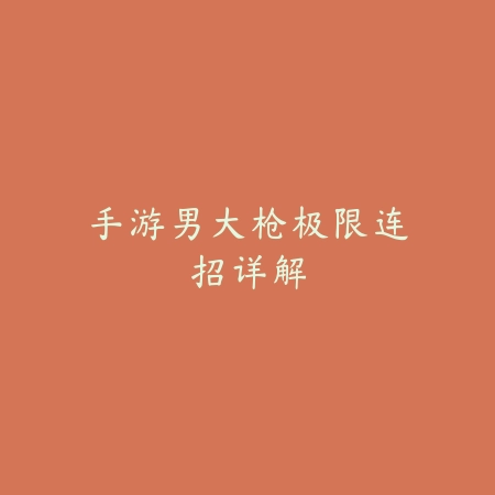 手游男大枪极限连招详解_绿色下载网_游戏攻略 手游男大枪极限连招详解-绿色下载网