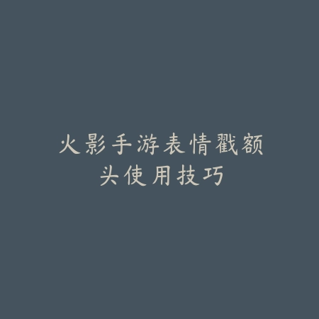 火影手游表情戳额头使用技巧_绿色下载网_游戏攻略 火影手游表情戳额头使用技巧-绿色下载网